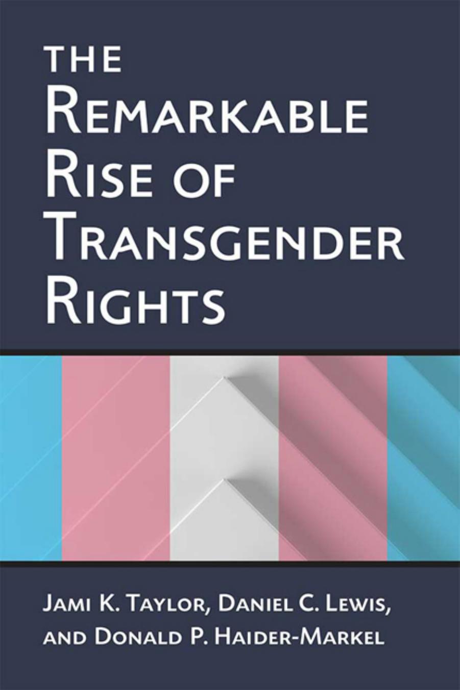 The Remarkable Rise of Transgender Rights by Jami K. Taylor; Daniel C. Lewis; Donald P. Haider-Markel
