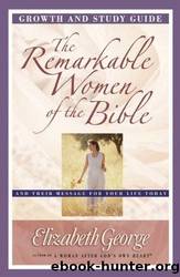 The Remarkable Women of the Bible Growth and Study Guide by Elizabeth George