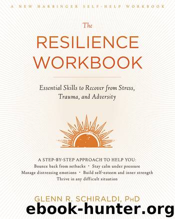 The Resilience Workbook: Essential Skills to Recover from Stress, Trauma, and Adversity by Glenn R. Schiraldi