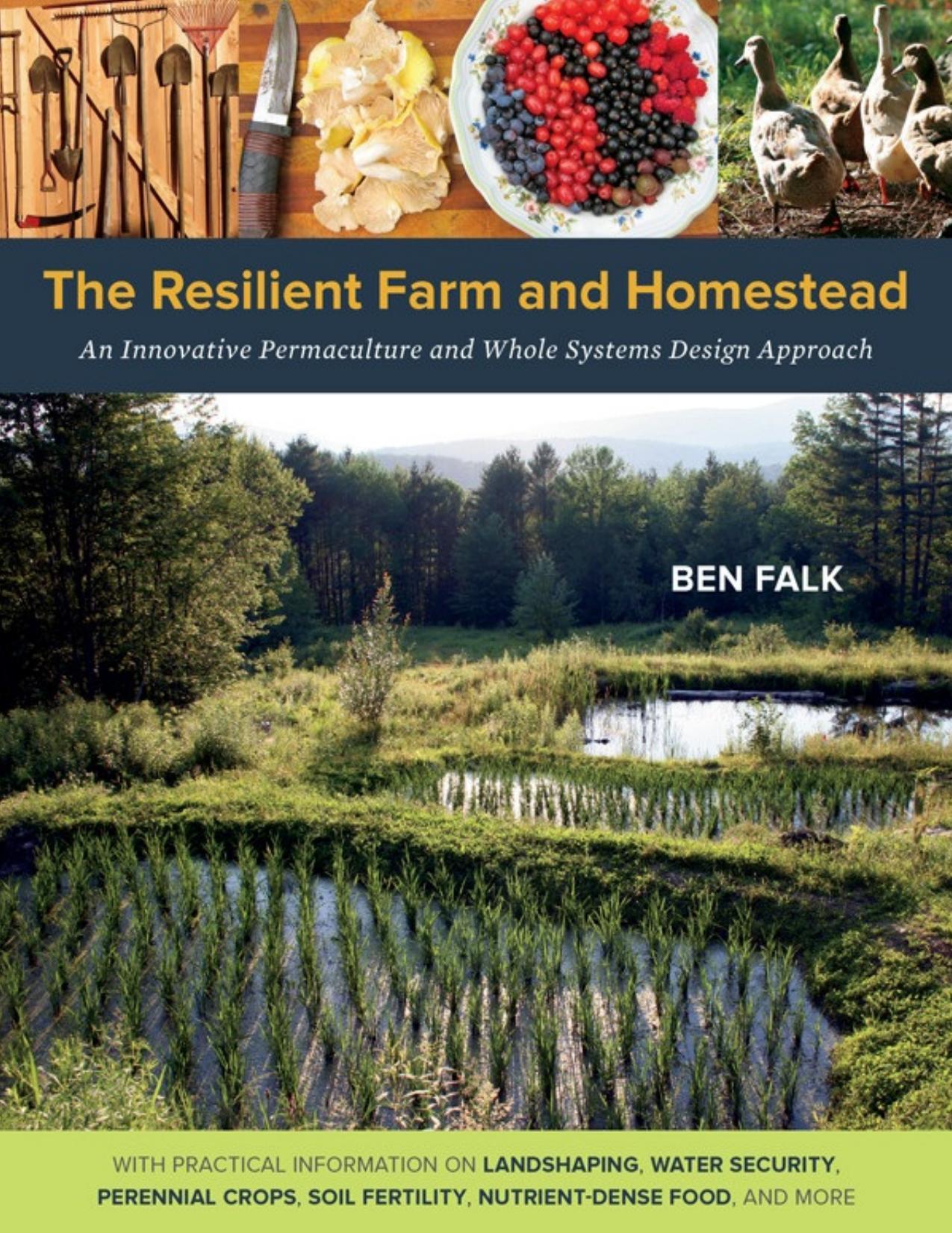 The Resilient Farm and Homestead: An Innovative Permaculture and Whole Systems Design Approach by Ben Falk