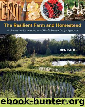 The Resilient Farm and Homestead: An Innovative Permaculture and Whole Systems Design Approach by Falk Ben