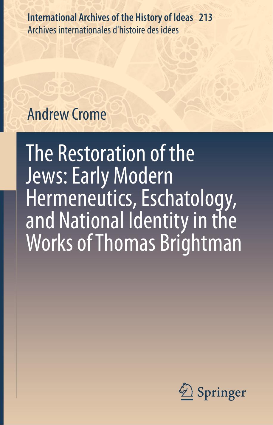 The Restoration of the Jews: Early Modern Hermeneutics, Eschatology, and National Identity in the Works of Thomas Brightman by Andrew Crome (auth.)