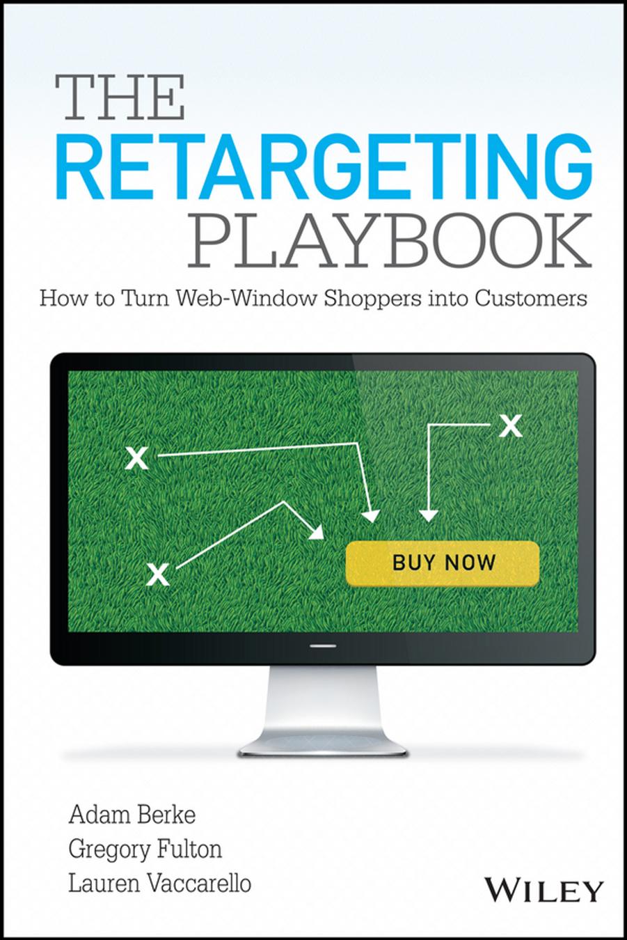 The Retargeting Playbook: How to Turn Web-Window Shoppers into Customers by Adam Berke & Gregory Fulton && Lauren Vaccarello
