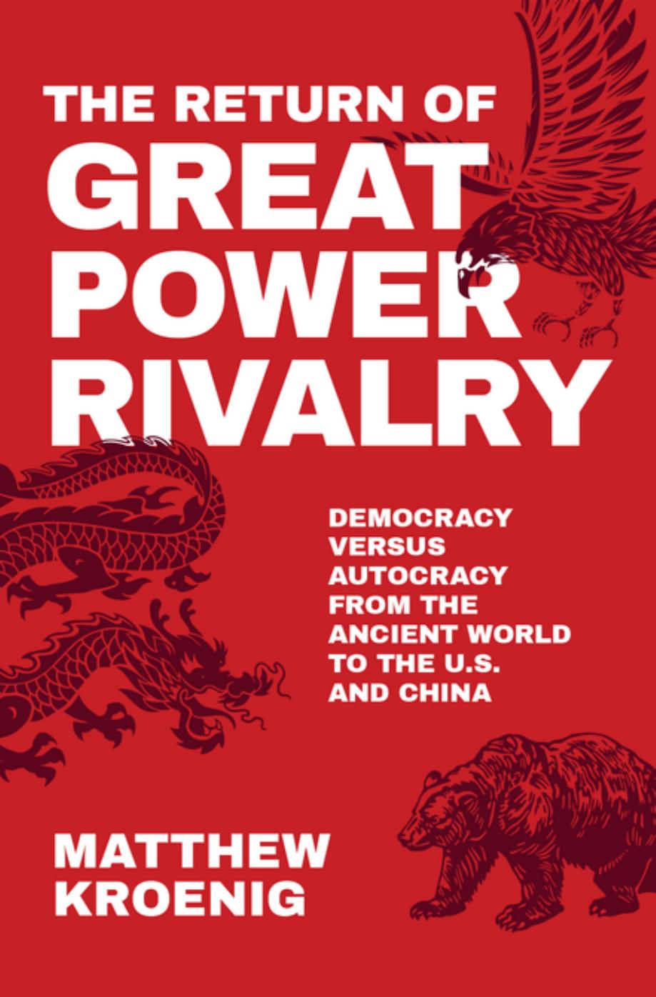 The Return of Great Power Rivalry: Democracy versus Autocracy from the Ancient World to the U.S. and China by Matthew Kroenig