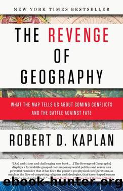 The Revenge of Geography: What the Map Tells Us About Coming Conflicts and the Battle Against Fate by Kaplan Robert D