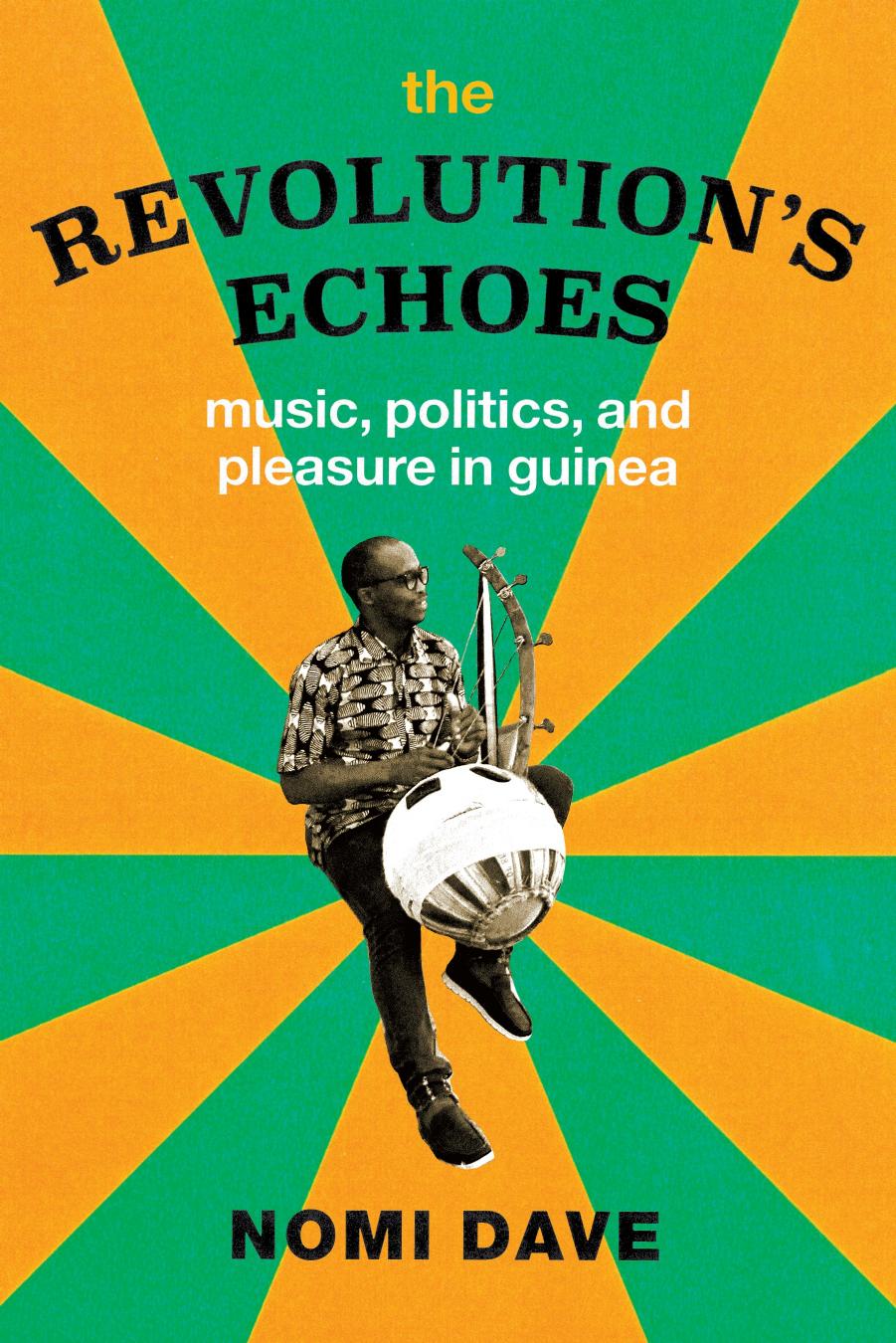 The Revolutionâs Echoes: Music, Politics, and Pleasure in Guinea by Nomi Dave