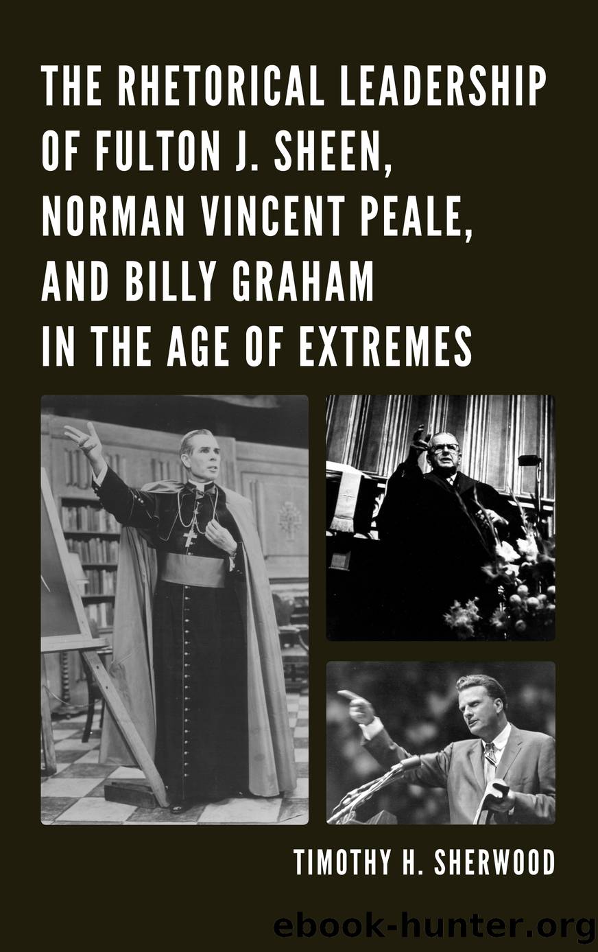 The Rhetorical Leadership of Fulton J. Sheen, Norman Vincent Peale, and Billy Graham in the Age of Extremes by Sherwood Timothy H.;