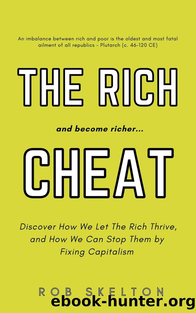 The Rich Cheat â¦and Become Richer: Discover How We Let the Rich Thrive, and How We Can Stop Them by Fixing Capitalism by Rob Skelton