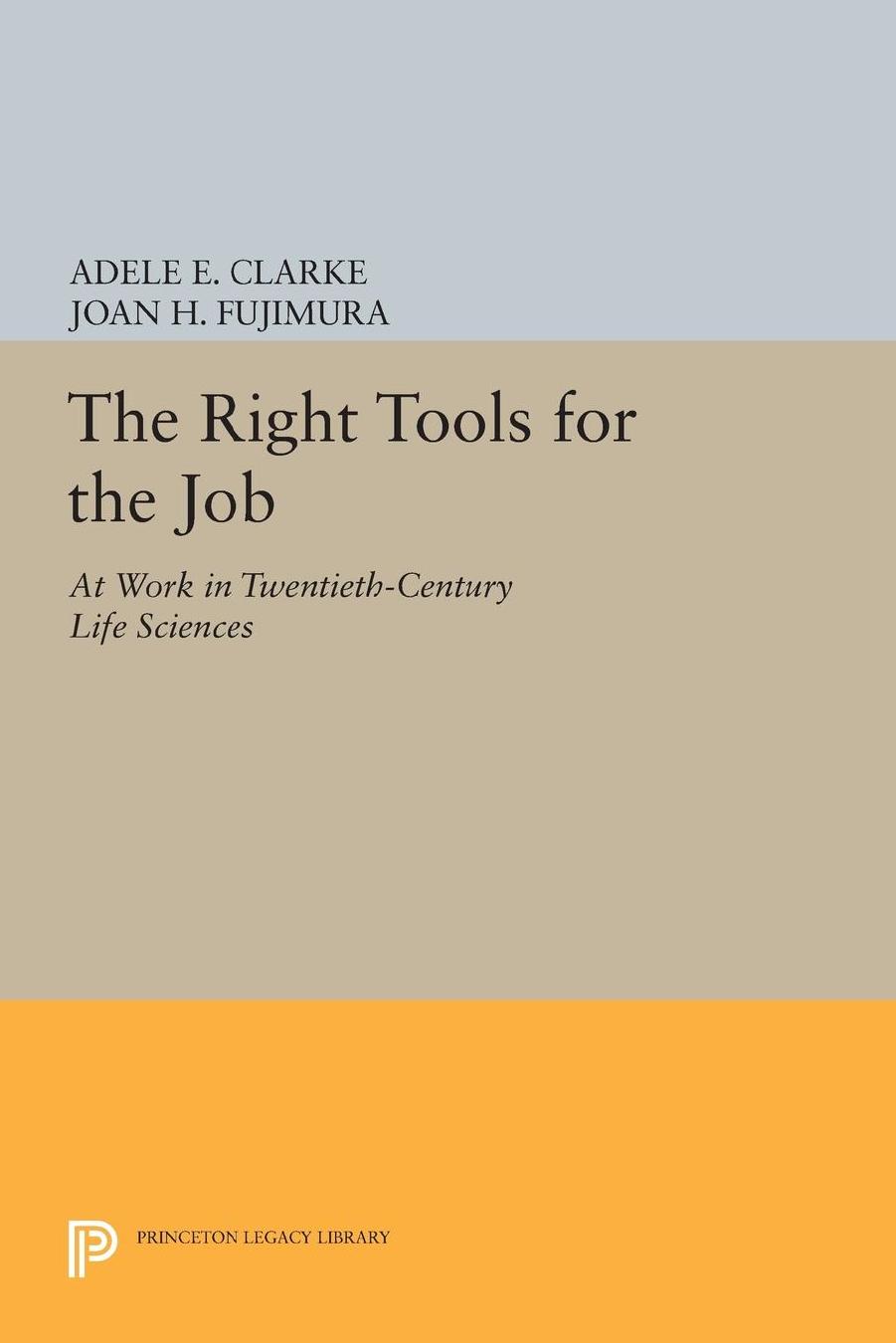 The Right Tools for the Job: At Work in Twentieth-Century Life Sciences by Adele E. Clarke Joan H. Fujimura