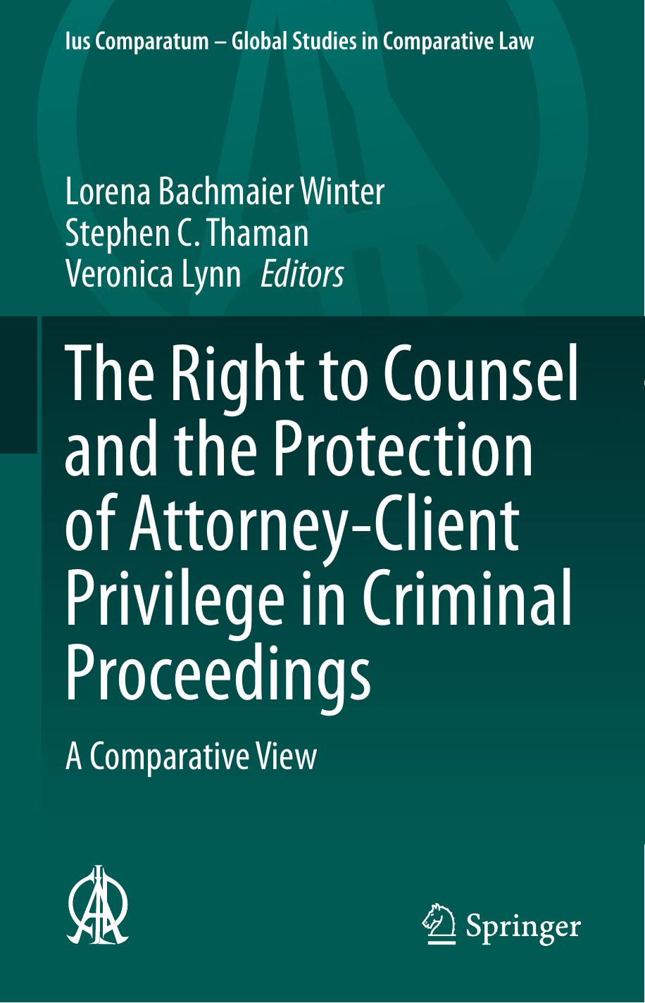 The Right to Counsel and the Protection of Attorney-Client Privilege in Criminal Proceedings: A Comparative View by Lorena Bachmaier Winter Stephen C. Thaman Veronica Lynn