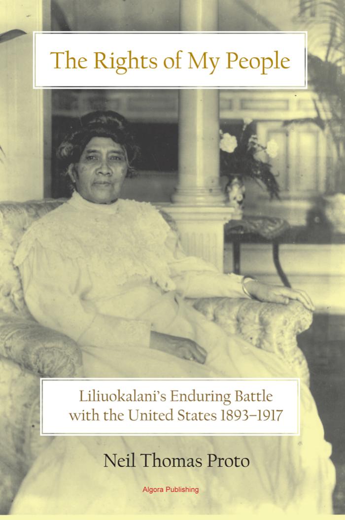 The Rights of My People: Liliuokalani's Enduring Battle with the United States 1893-1917 by Neil Thomas Proto