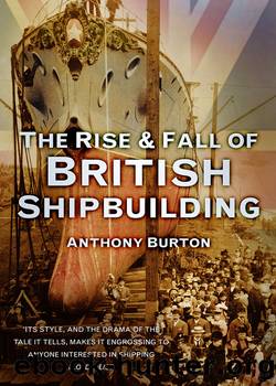The Rise & Fall of British Shipbuilding by Anthony Burton