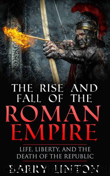 The Rise And Fall Of The Roman Empire: Life, Liberty, And The Death Of The Republic by Linton Barry