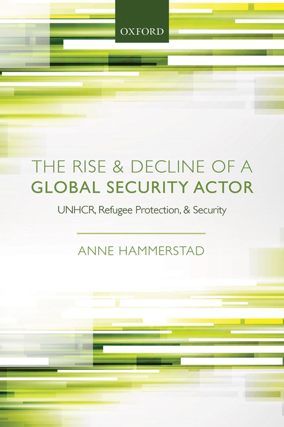 The Rise and Decline of a Global Security Actor: UNHCR, Refugee Protection and Security by Anne Hammerstad