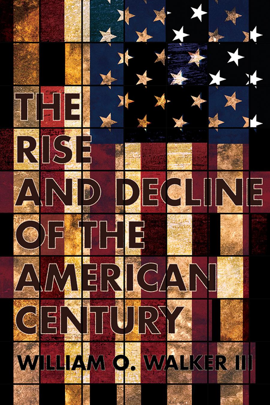 The Rise and Decline of the American Century by William O. Walker III