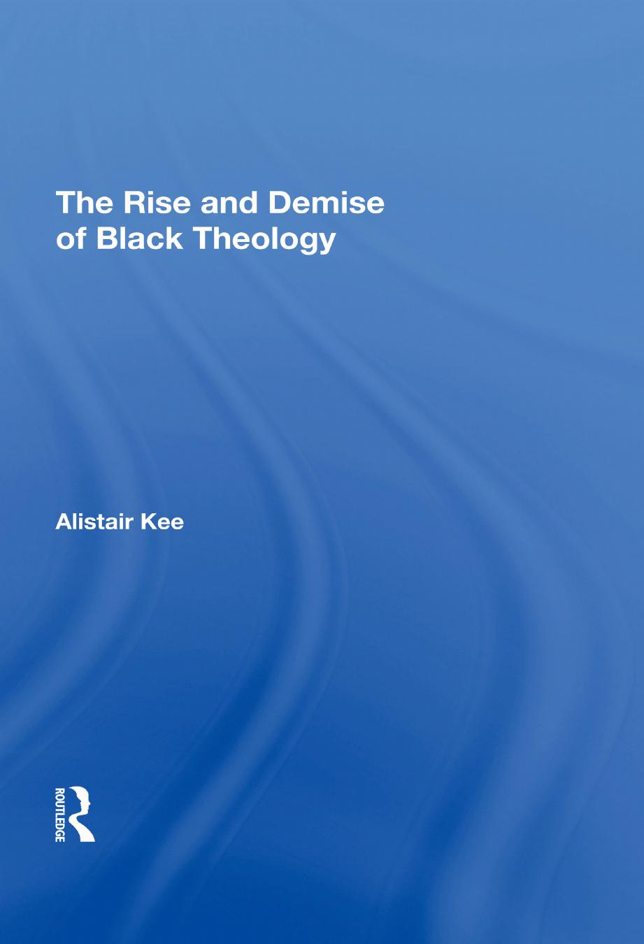 The Rise and Demise of Black Theology by Alistair Kee