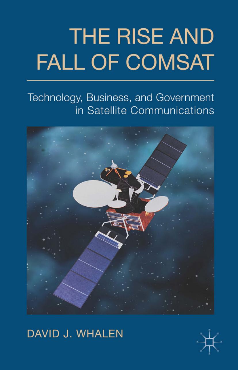 The Rise and Fall of COMSAT: Technology, Business, and Government in Satellite Communications (Repost) by Unknow