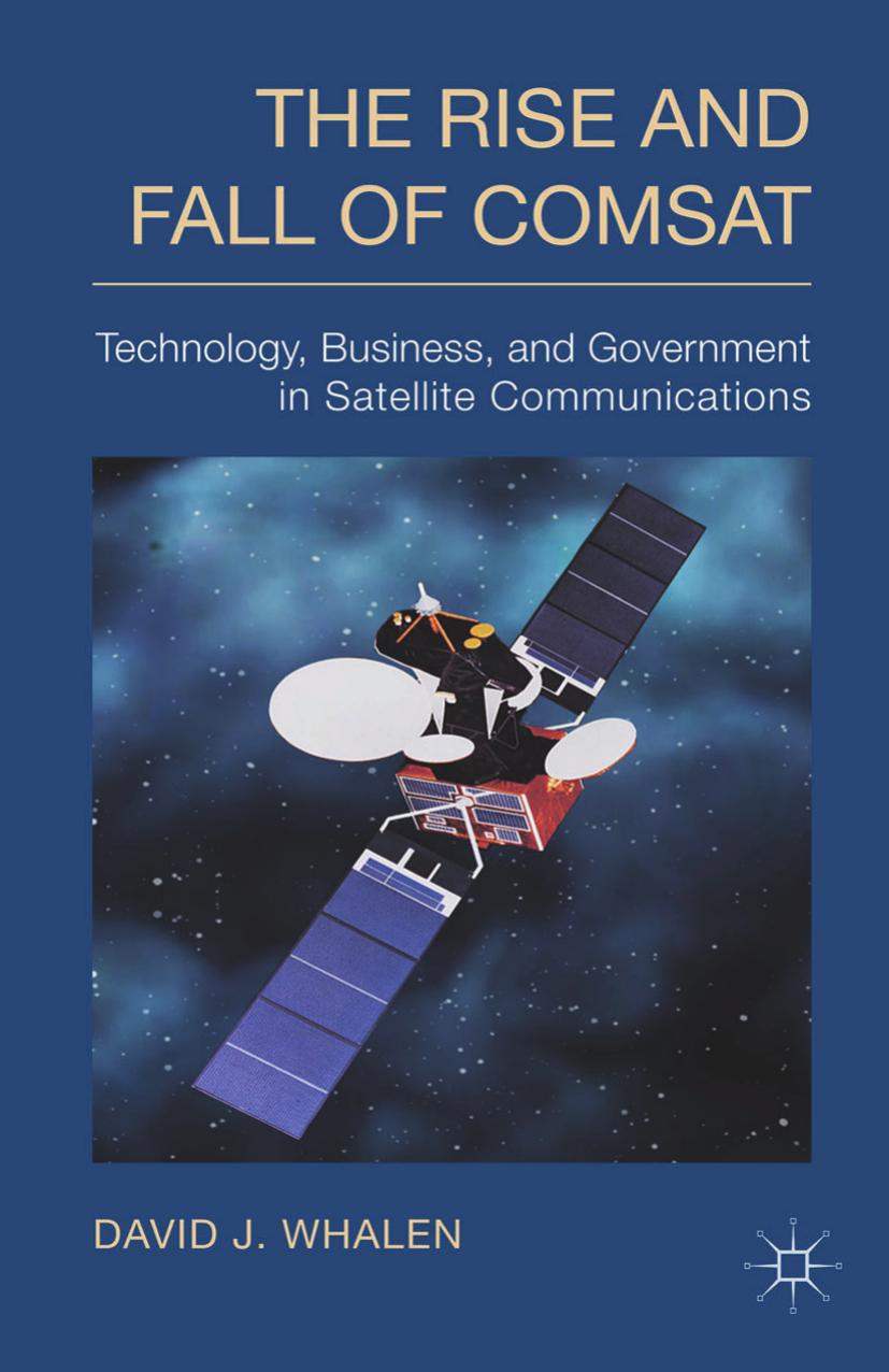 The Rise and Fall of COMSAT: Technology, Business, and Government in Satellite Communications by David J. Whalen (auth.)