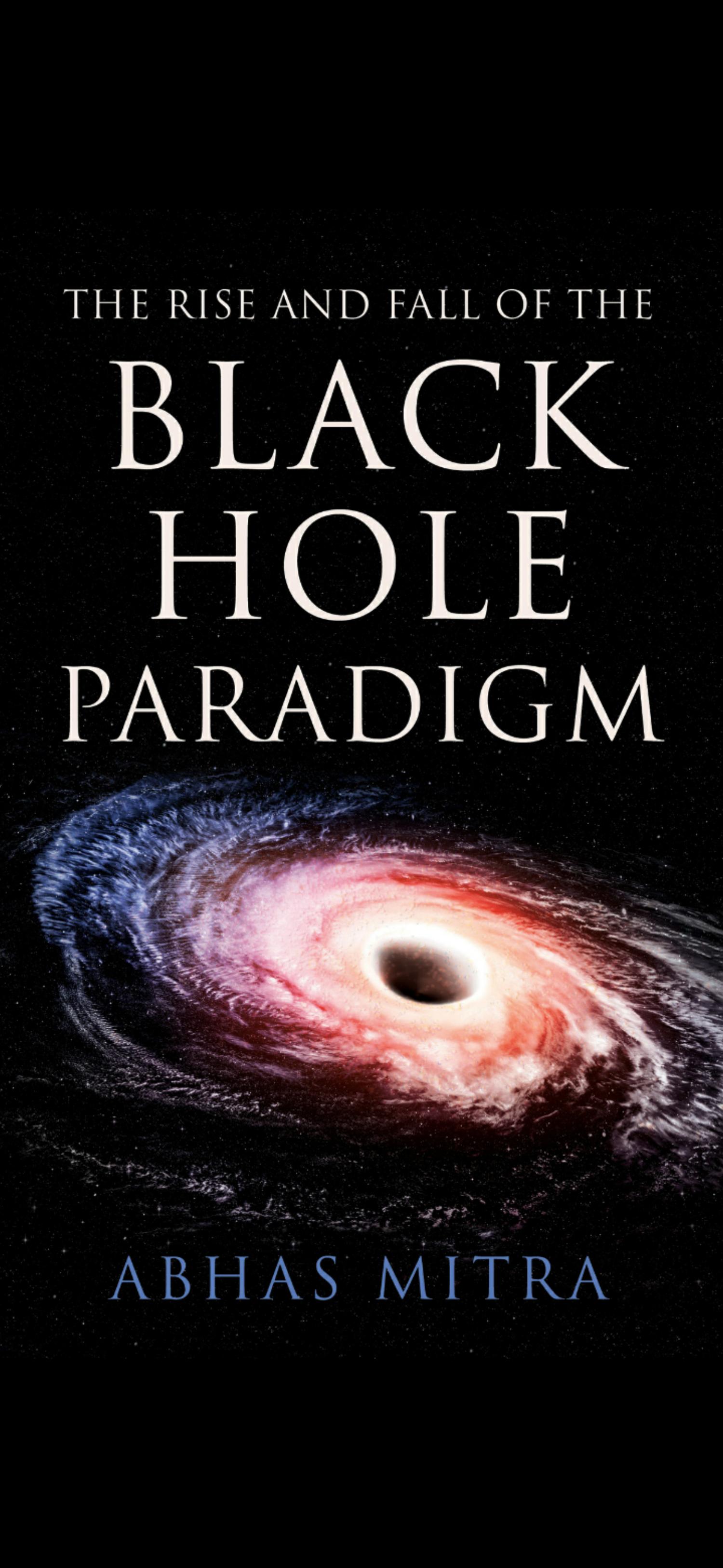 The Rise and Fall of the Black Hole Paradigm by Abhas Mitra