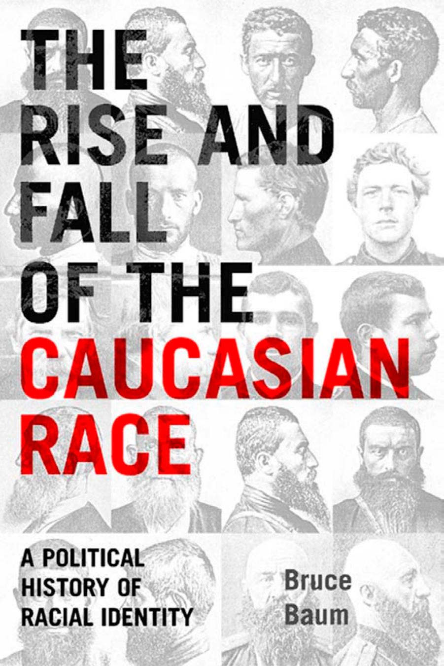The Rise and Fall of the Caucasian Race: A Political History of Racial Identity by Bruce Baum