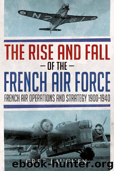The Rise and Fall of the French Air Force: French Air Operations and Strategy 1900-1940 by Greg Baughen