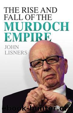 The Rise and Fall of the Murdoch Empire by John Lisners