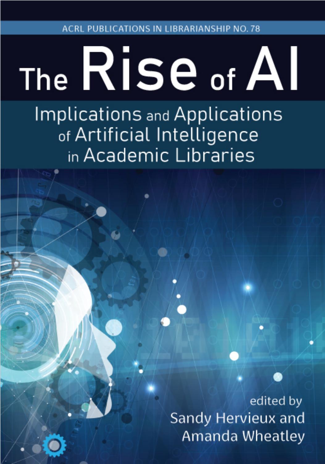 The Rise of AI: Implications and Applications of Artificial Intelligence in Academic Libraries by edited by Sandy Hervieux and Amanda Wheatley