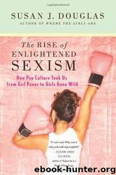 The Rise of Enlightened Sexism: How Pop Culture Took Us from Girl Power to Girls Gone Wild by Susan J. Douglas