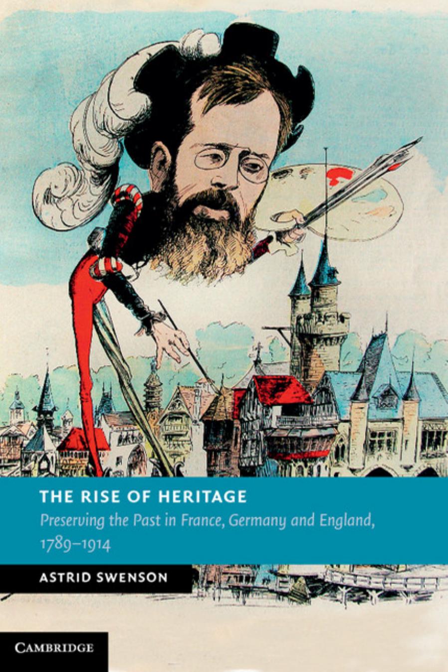 The Rise of Heritage : Preserving the Past in France, Germany and England, 1789-1914 by Astrid Swenson