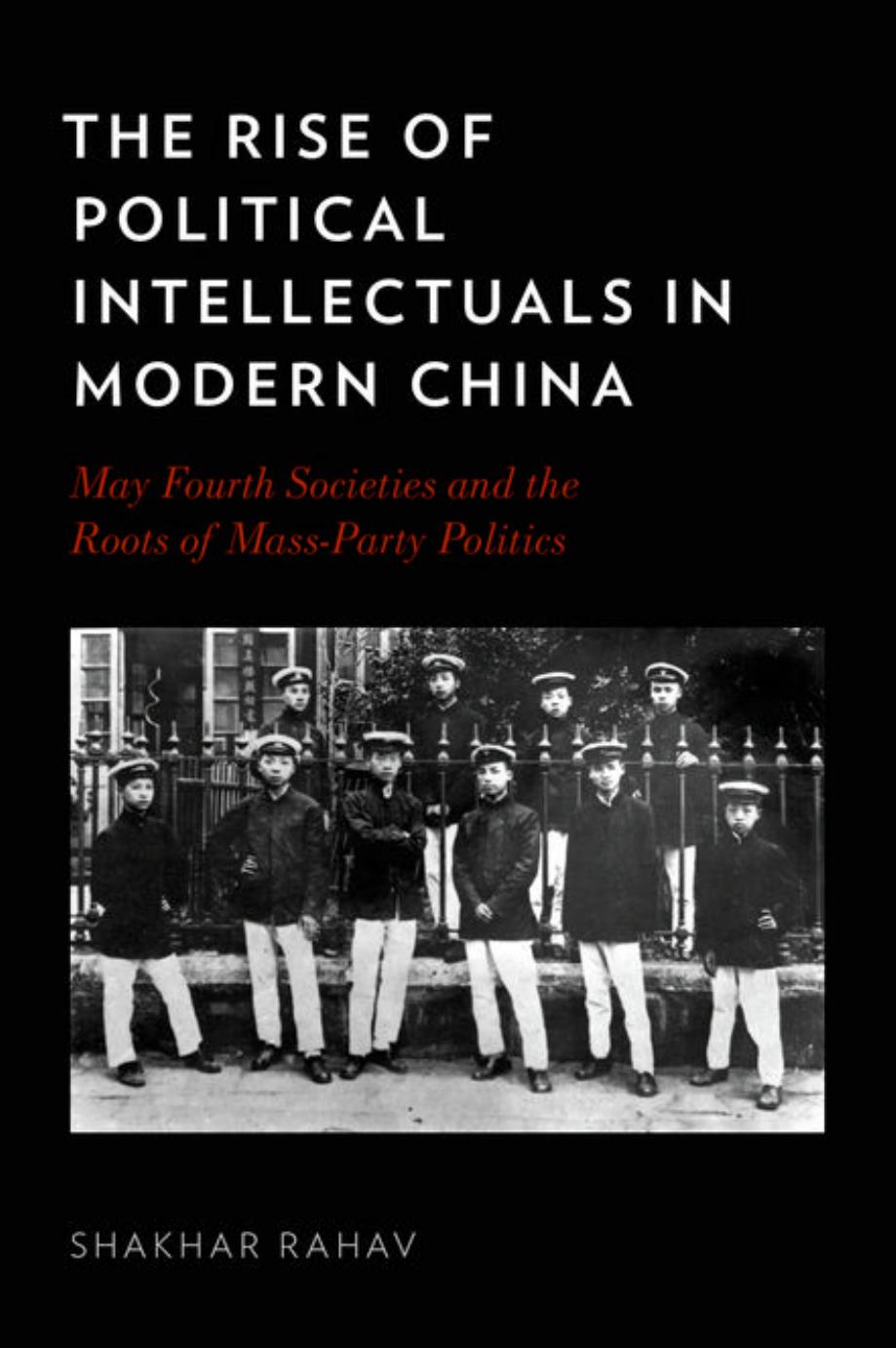 The Rise of Political Intellectuals in Modern China: May Fourth Societies and the Roots of Mass-party Politics by Shakhar Rahav