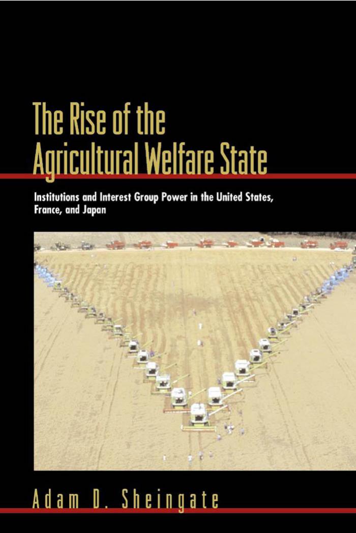 The Rise of the Agricultural Welfare State: Institutions and Interest Group Power in the United States, France, and Japan by Adam D. Sheingate