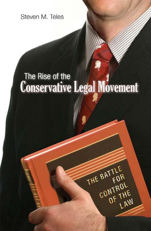 The Rise of the Conservative Legal Movement: The Battle for Control of the Law (Princeton Studies in American Politics: Historical, International, and Comparative Perspectives) by Steven M. Teles