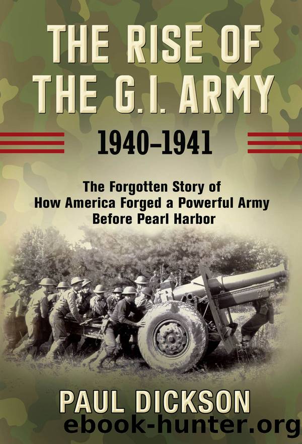 The Rise of the G.I. Army, 1940–1941: The Forgotten Story of How America Forged a Powerful Army Before Pearl Harbor by Paul Dickson