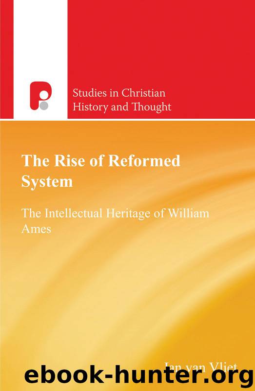The Rise of the Reformed System: The Intellectual Heritage of William Ames by Jan van Vliet
