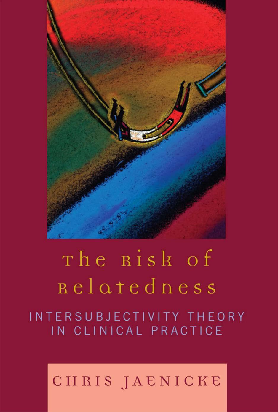 The Risk of Relatedness: Intersubjectivity Theory in Clinical Practice by Chris Jaenicke