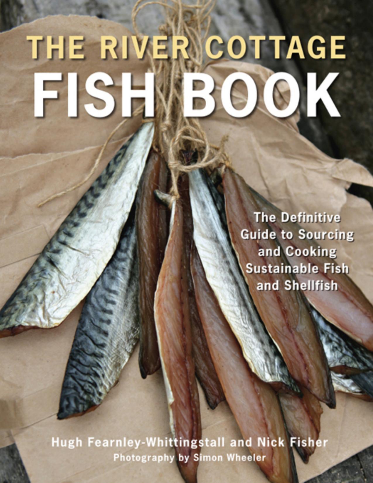The River Cottage Fish Book: The Definitive Guide to Sourcing and Cooking Sustainable Fish and Shellfish [A Cookbook] by Hugh Fearnley-Whittingstall & Nick Fisher
