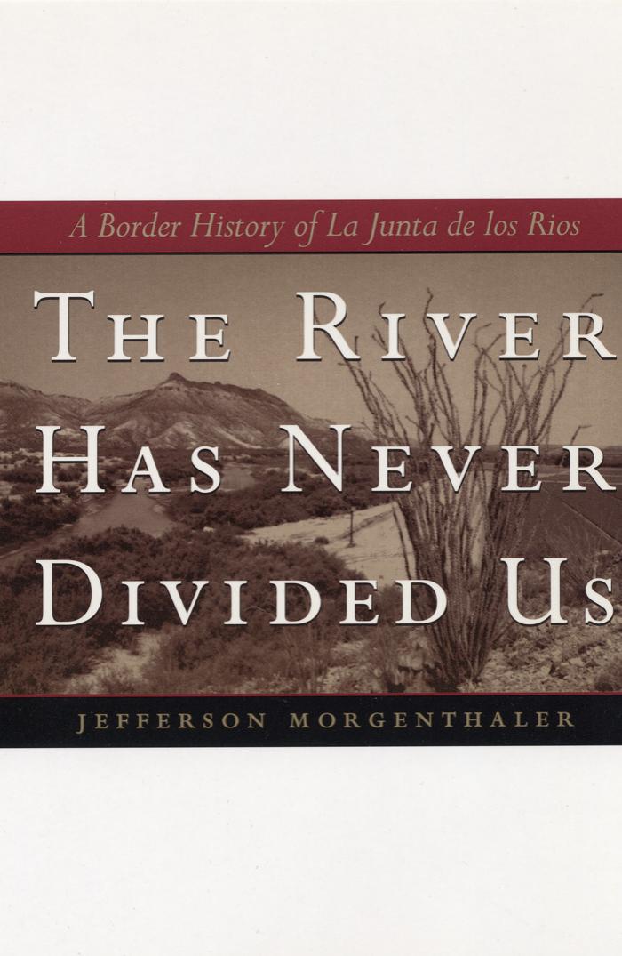 The River Has Never Divided Us: A Border History of La Junta de los Rios (Jack and Doris Smothers Series in Texas History, Life, and Culture) by Jefferson Morgenthaler