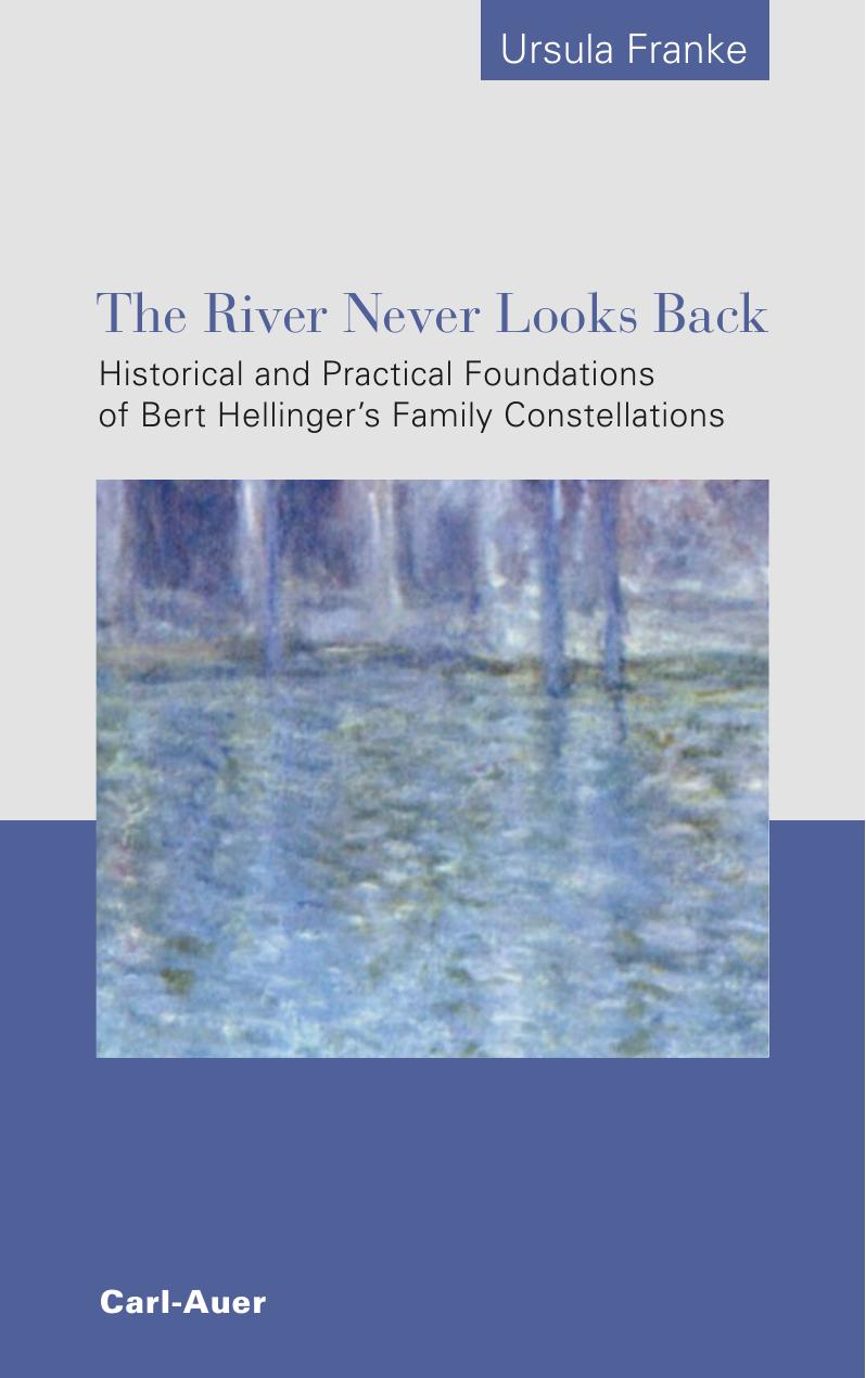 The River Never Looks Back: Historical and Practical Foundations of Bert Hellingerâs Family Constellations by Ursula Franke