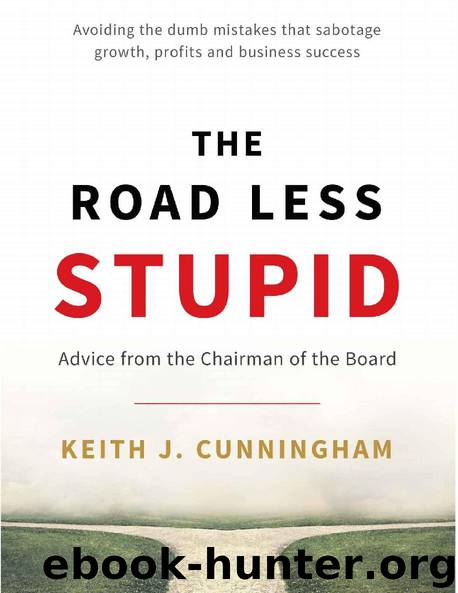 The Road Less Stupid: Advice from the Chairman of the Board by Keith J. Cunningham