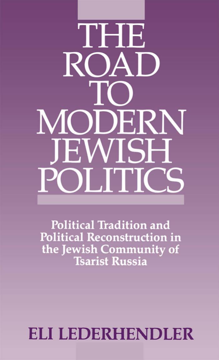 The Road to Modern Jewish Politics: Political Tradition and Political Reconstruction in the Jewish Community of Tsarist Russia (Studies in Jewish Hi) by Eli Lederhendler