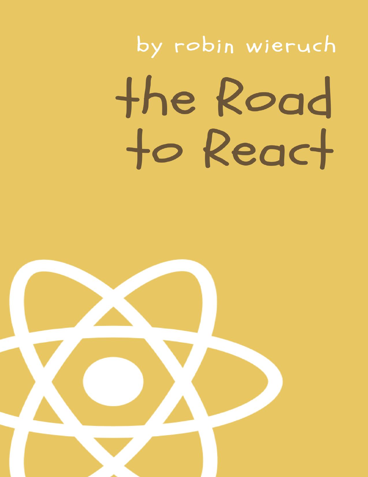 The Road to React: Your journey to master plain yet pragmatic React by Robin Wieruch