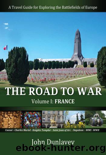The Road to War: A Travel Guide for Exploring the Battlefields of Europe (France Book 1) by John Dunlavey