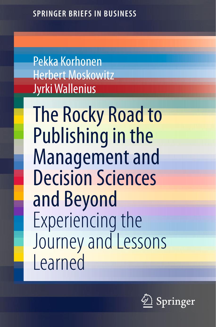 The Rocky Road to Publishing in the Management and Decision Sciences and Beyond: Experiencing the Journey and Lessons Learned by Pekka Korhonen Herbert Moskowitz Jyrki Wallenius (auth.)