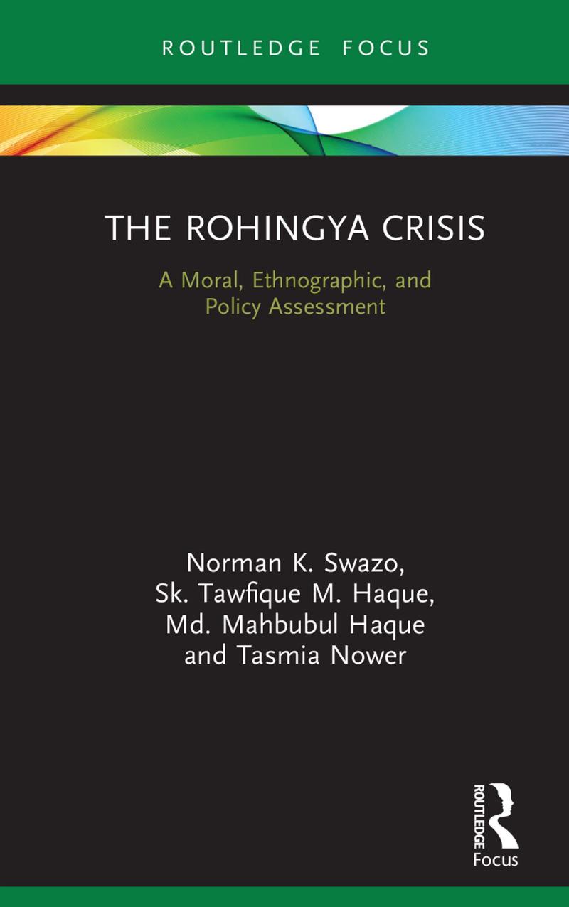 The Rohingya Crisis; A Moral, Ethnographic, and Policy Assessment by Norman K. Swazo & Sk. Tawfique M. Haque & Md. Mahbubul Haque & Tasmia Nower