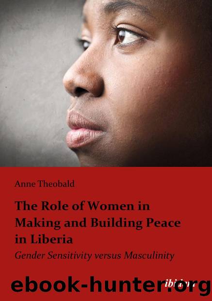 The Role of Women in Making and Building Peace in Liberia : Gender Sensitivity versus Masculinity by Anne Theobald