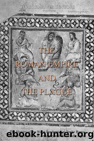 The Roman Empire and the Plague: The History of the Worst Pandemics to Strike Rome and the Byzantines in Antiquity and the Middle Ages by Charles River Editors