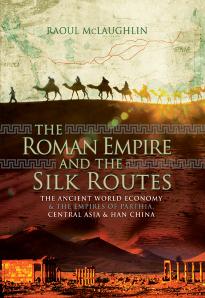 The Roman Empire and the Silk Routes : The Ancient World Economy and the Empires of Parthia, Central Asia and Han China by Raoul McLaughlin