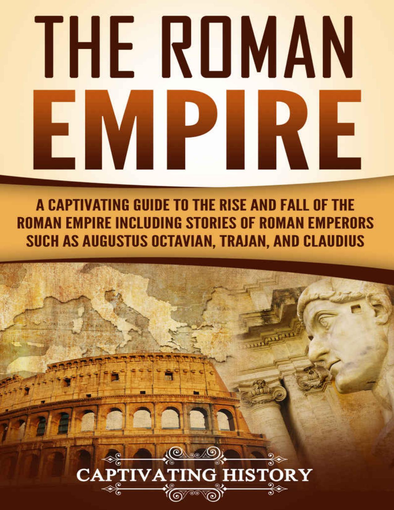 The Roman Empire: A Captivating Guide to the Rise and Fall of the Roman Empire Including Stories of Roman Emperors Such as Augustus Octavian, Trajan, and Claudius (Captivating History) by Captivating History