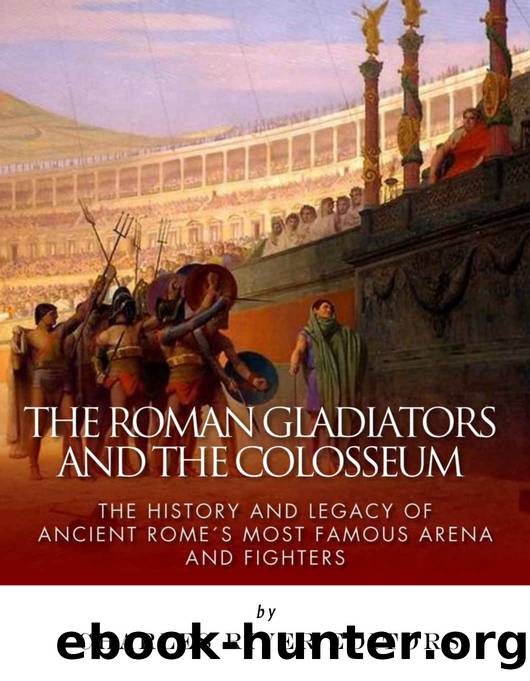 The Roman Gladiators and the Colosseum: The History and Legacy of Ancient Romeâs Most Famous Arena and Fighters by Charles River Editors