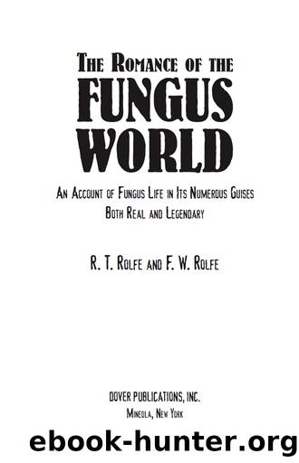 The Romance of the Fungus World: An Account of Fungus Life in Its Numerous Guises Both Real and Legendary by R. T. & F. W. Rolfe
